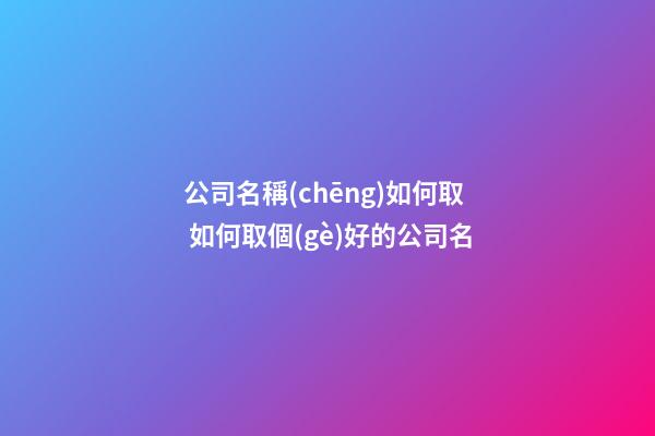 公司名稱(chēng)如何取 如何取個(gè)好的公司名-第1張-公司起名-玄機(jī)派